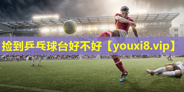 捡到乒乓球台好不好 捡到乒乓球台好不好