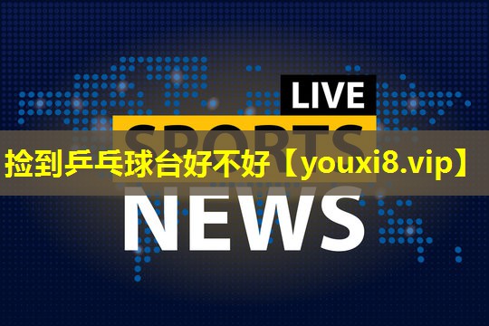 捡到乒乓球台好不好 捡到乒乓球台好不好