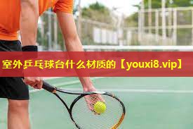 室外乒乓球台什么材质的 室外乒乓球台什么材质的