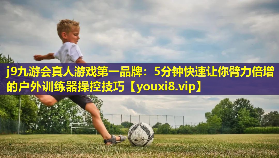 5分钟快速让你臂力倍增的户外训练器操控技巧 5分钟快速让你臂力倍增的户外训练器操控技巧
