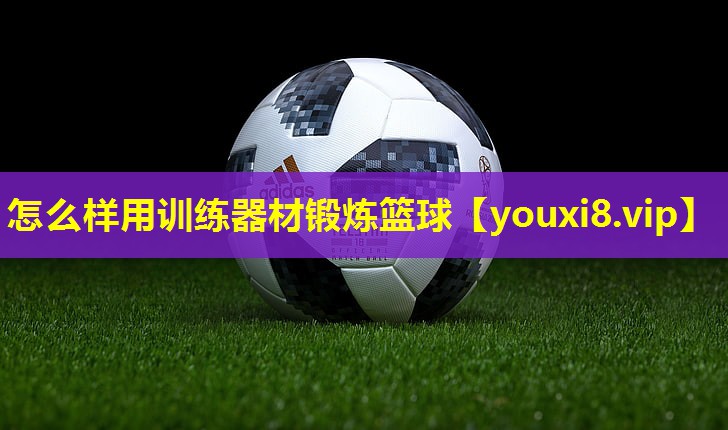 怎么样用训练器材锻炼篮球 怎么样用训练器材锻炼篮球