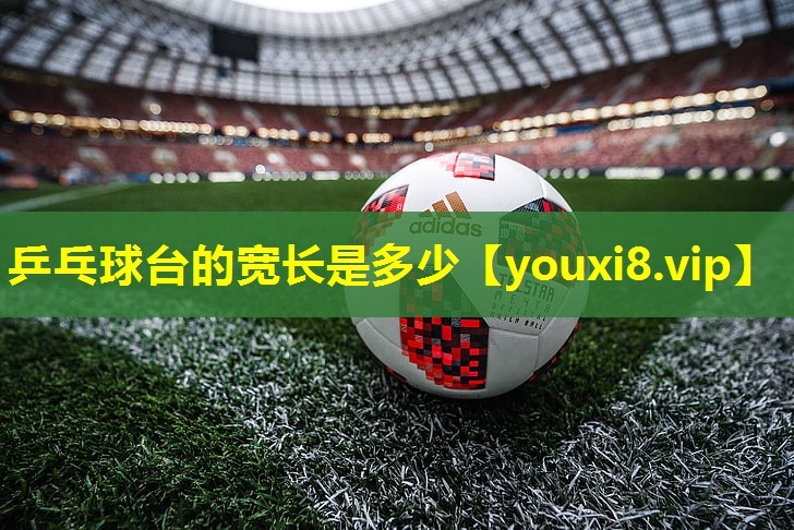 乒乓球台的宽长是多少 乒乓球台的宽长是多少