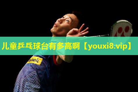 儿童乒乓球台有多高啊 儿童乒乓球台有多高啊