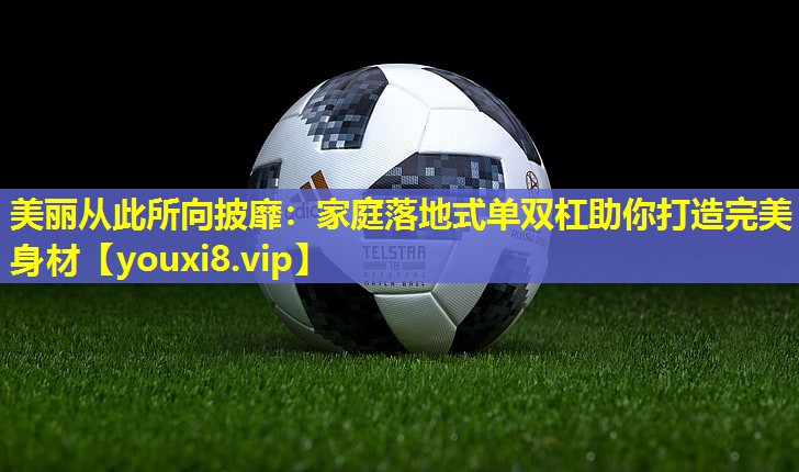美丽从此所向披靡:家庭落地式单双杠助你打造完美身材 美丽从此所向披靡:家庭落地式单双杠助你打造完美身材