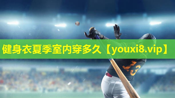 健身衣夏季室内穿多久 健身衣夏季室内穿多久