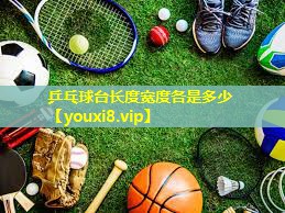 乒乓球台长度宽度各是多少 乒乓球台长度宽度各是多少