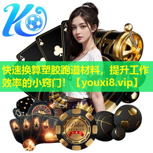 快速换算塑胶跑道材料,提升工作效率的小窍门! 快速换算塑胶跑道材料,提升工作效率的小窍门!
