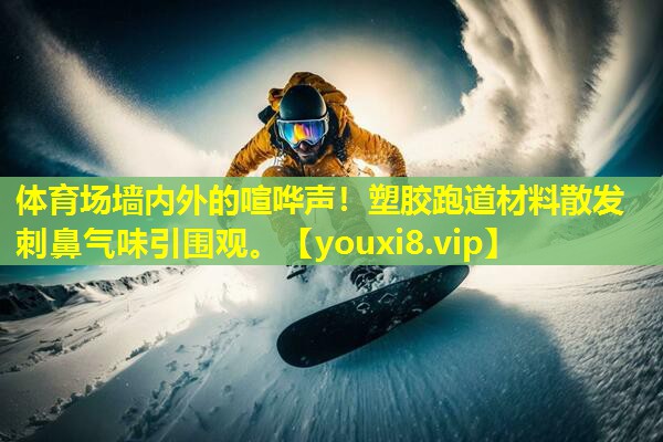 体育场墙内外的喧哗声!塑胶跑道材料散发刺鼻气味引围观。 体育场墙内外的喧哗声!塑胶跑道材料散发刺鼻气味引围观。