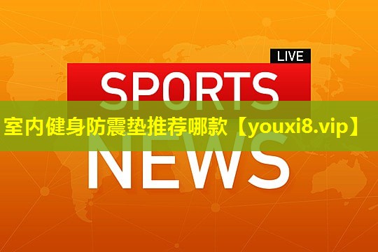 室内健身防震垫推荐哪款 室内健身防震垫推荐哪款