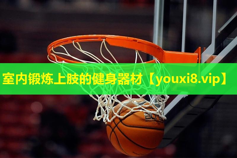 室内锻炼上肢的健身器材 室内锻炼上肢的健身器材