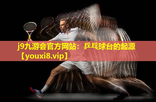 乒乓球台的起源 乒乓球台的起源