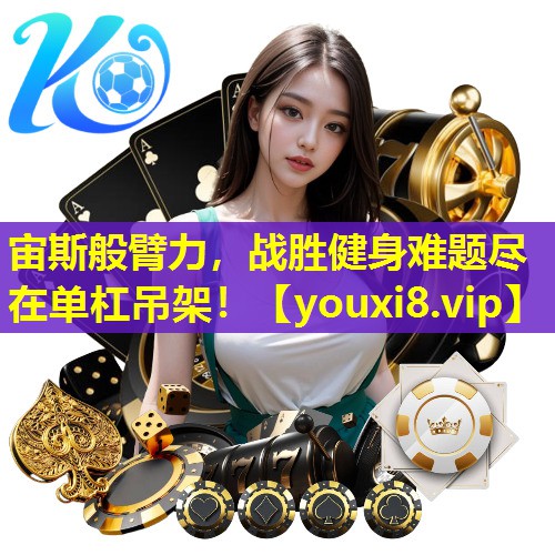 宙斯般臂力,战胜健身难题尽在单杠吊架! 宙斯般臂力,战胜健身难题尽在单杠吊架!