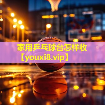 家用乒乓球台怎样收
